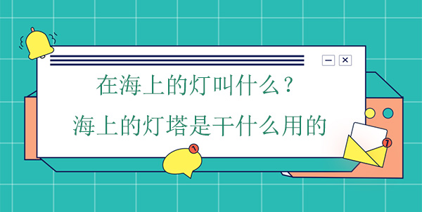 在海上的燈叫什么？海上的燈塔是干什么用的